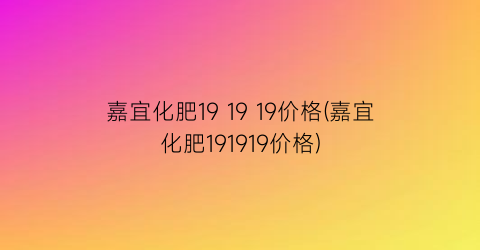 嘉宜化肥19 19 19价格(嘉宜化肥191919价格)